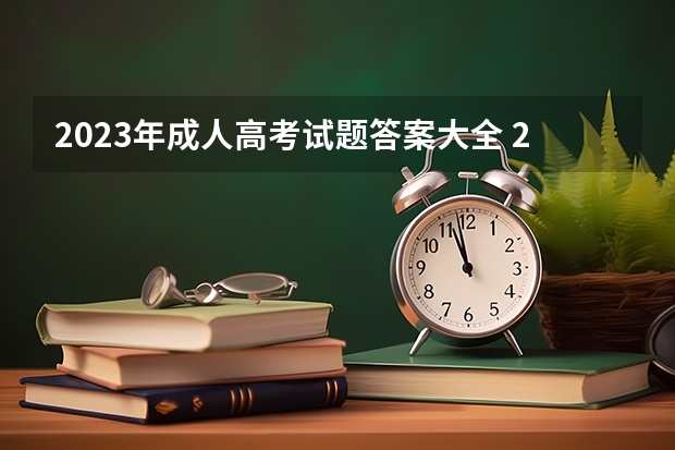 2023年成人高考试题答案大全 2023年成人高考模拟题？