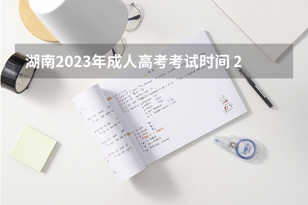 湖南2023年成人高考考试时间 2023湖南省成人高考考试时间