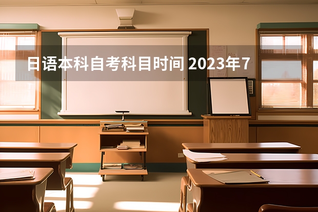 日语本科自考科目时间 2023年7月江苏自考开考专业及科目 考试时间表？