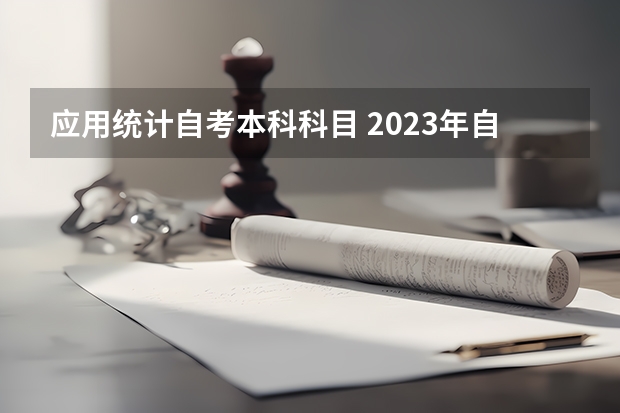 应用统计自考本科科目 2023年自考本科科目有哪些 一共考几门？