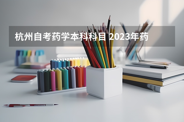 杭州自考药学本科科目 2023年药学自考本科考哪几门科目？