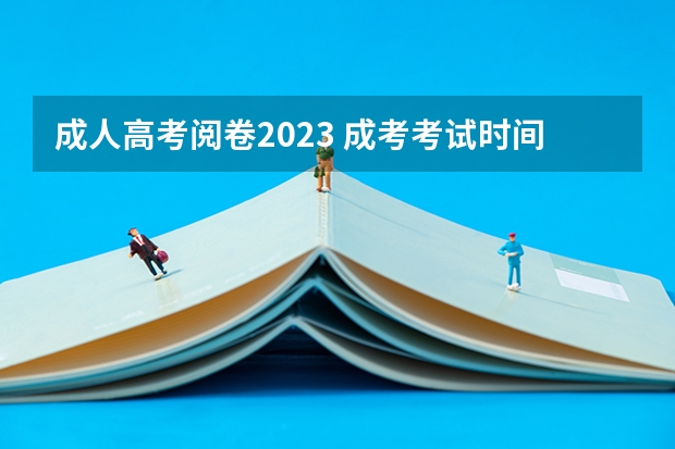 成人高考阅卷2023 成考考试时间2023