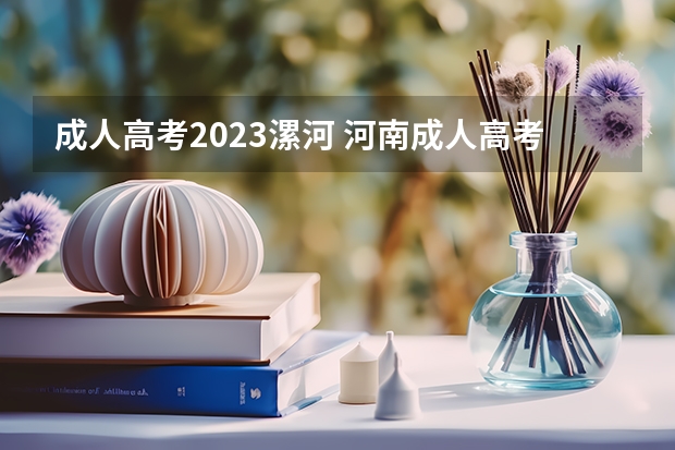 成人高考2023漯河 河南成人高考报名时间2023具体时间？