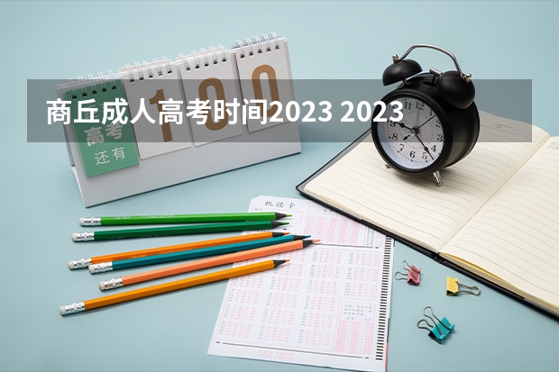 商丘成人高考时间2023 2023成考报名时间和考试时间表？