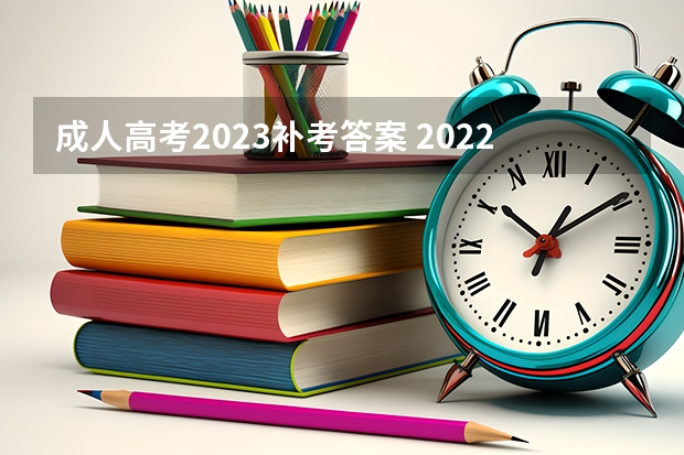 成人高考2023补考答案 2022年成人高考题及答案？成人高考2023真题及答案？