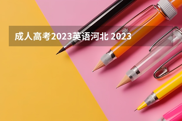 成人高考2023英语河北 2023年河北成考考试时间及考试科目有哪些？