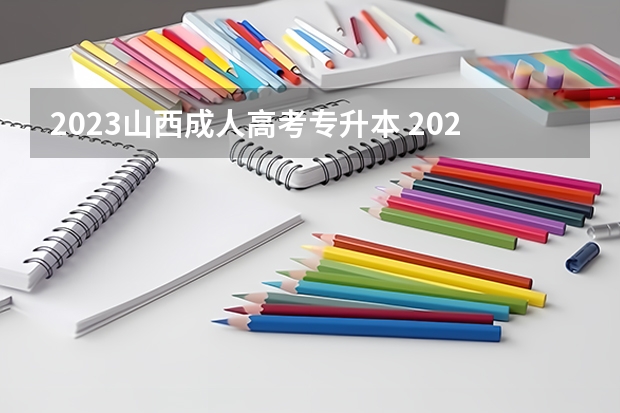 2023山西成人高考专升本 2023年山西成人高考报名时间及报名条件是什么？