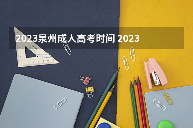 2023泉州成人高考时间 2023年福建成人高考考试时间及考试科目安排？