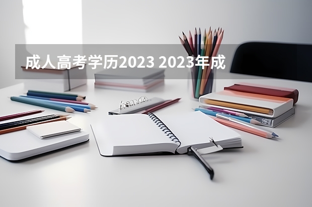 成人高考学历2023 2023年成人高考具备的条件和学历要求是什么