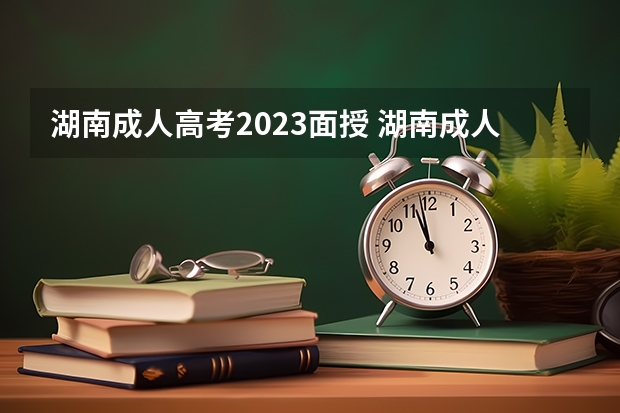 湖南成人高考2023面授 湖南成人高考录取后的学习形式是什么样的？