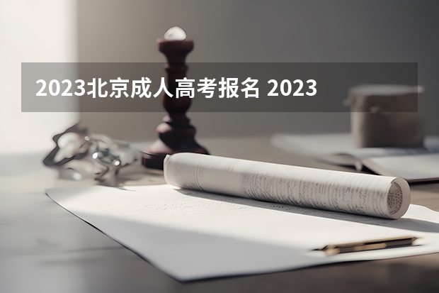 2023北京成人高考报名 2023年北京成人高考网上报名办法及全流程？