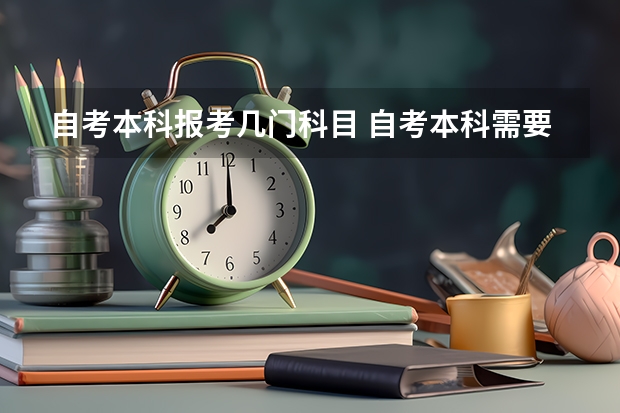 自考本科报考几门科目 自考本科需要考些什么科目 考哪几门？