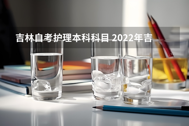 吉林自考护理本科科目 2022年吉林自考护理专业考试科目有哪些？