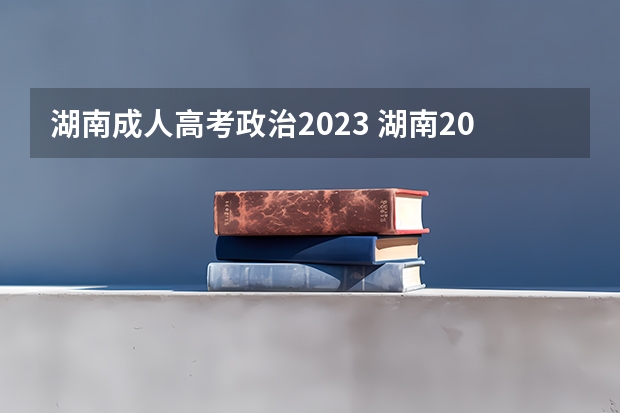 湖南成人高考政治2023 湖南2023成人高考考试科目有哪些？