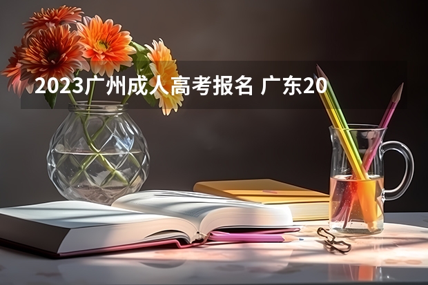 2023广州成人高考报名 广东2023年成人高考报名时间及入口？