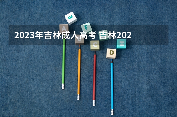 2023年吉林成人高考 吉林2023成人高考报名条件及费用是多少？