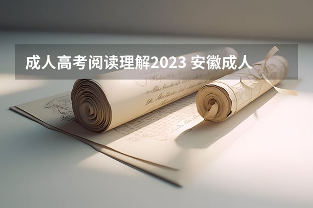 成人高考阅读理解2023 安徽成人高考大专语文主要考什么内容？