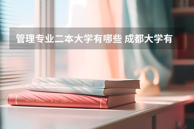 管理专业二本大学有哪些 成都大学有哪些二本专业