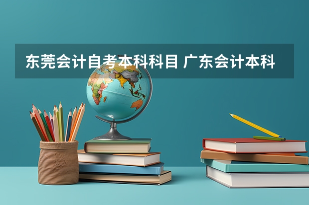 东莞会计自考本科科目 广东会计本科自考科目教材，自考会计本科需要考哪些科目？