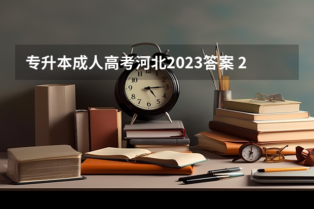 专升本成人高考河北2023答案 2022年成人高考试卷及答案完整版(2023成考真题)？