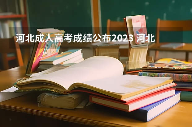 河北成人高考成绩公布2023 河北省成人高考分数线2023