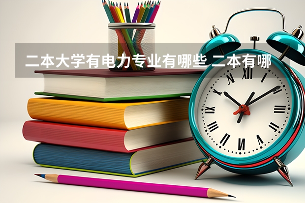 二本大学有电力专业有哪些 二本有哪些电力大学