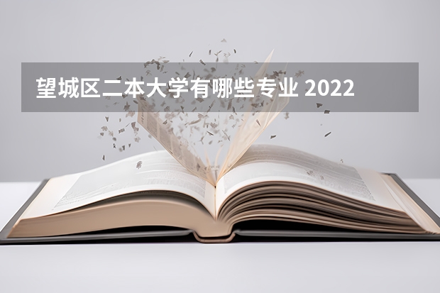 望城区二本大学有哪些专业 2022长沙市望城区职业中等专业学校有哪些专业