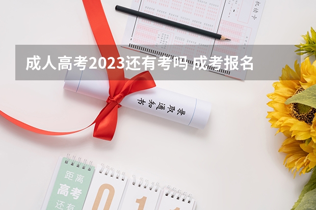 成人高考2023还有考吗 成考报名时间2023具体时间 几月几号开考？