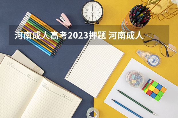 河南成人高考2023押题 河南成人高考时间2023年具体时间