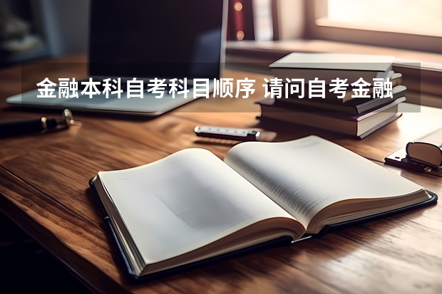 金融本科自考科目顺序 请问自考金融专业要过多少课啊?都是哪些科目啊?