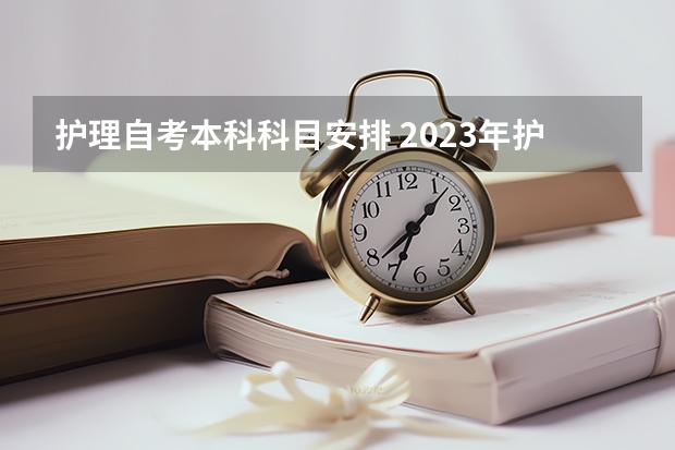 护理自考本科科目安排 2023年护理自考本科考哪几门 有什么科目？