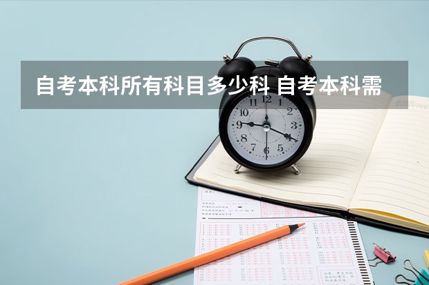 自考本科所有科目多少科 自考本科需要考什么科目 一共考几门课程？