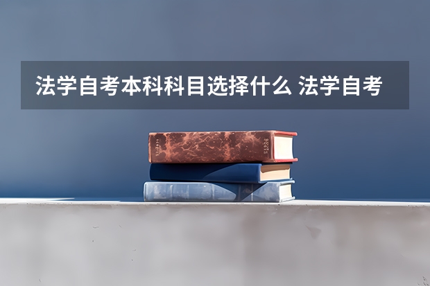 法学自考本科科目选择什么 法学自考本科有哪些科目