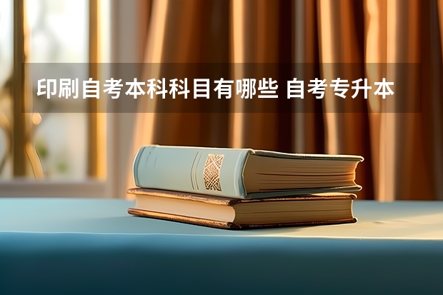 印刷自考本科科目有哪些 自考专升本有哪些考试科目？