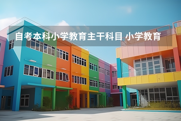 自考本科小学教育主干科目 小学教育自考本科考哪几门 考试科目有什么？