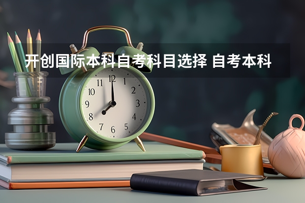 开创国际本科自考科目选择 自考本科需要考些什么科目 考哪几门？