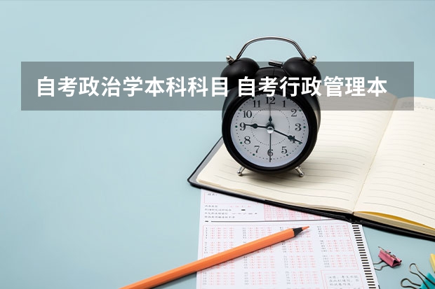 自考政治学本科科目 自考行政管理本科必考科目有什么 考哪些课程？