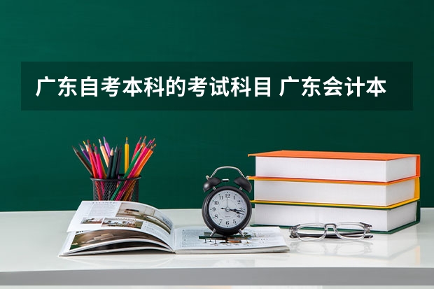 广东自考本科的考试科目 广东会计本科自考科目教材，自考会计本科需要考哪些科目？