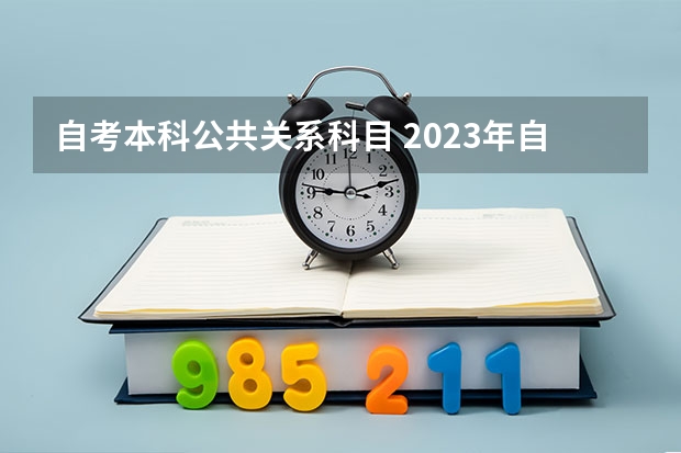 自考本科公共关系科目 2023年自考本科科目有哪些 一共考几门？