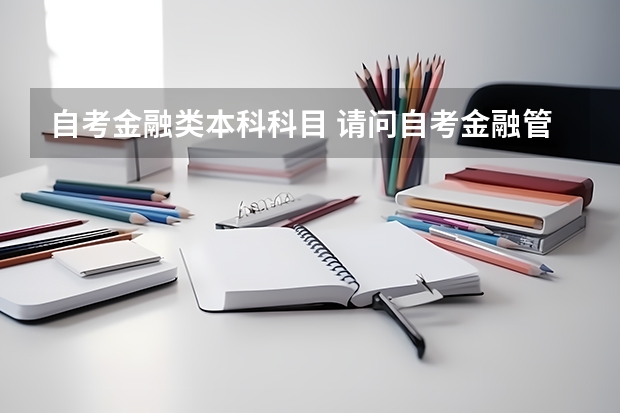 自考金融类本科科目 请问自考金融管理本科科目？