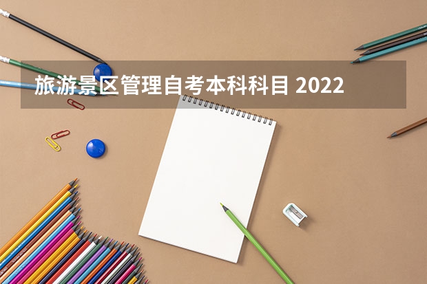 旅游景区管理自考本科科目 2022年湖北自考本科旅游管理专业需要考哪几门，难不难