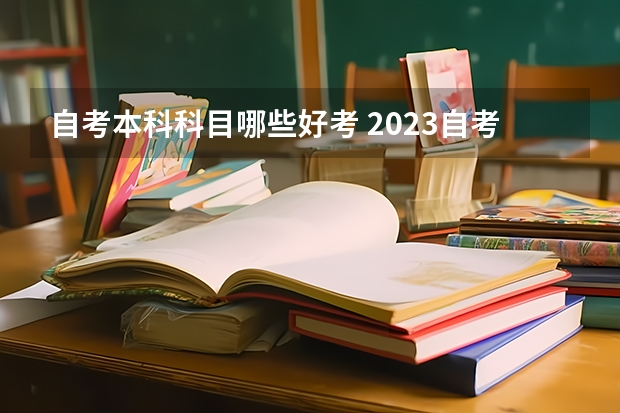 自考本科科目哪些好考 2023自考本科学什么专业比较好考 哪些容易毕业？