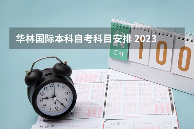 华林国际本科自考科目安排 2023自考本科考试时间及科目安排？