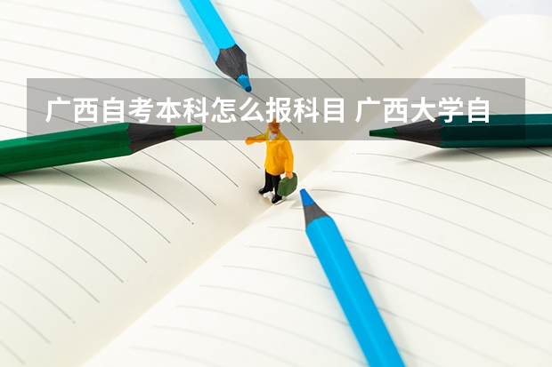 广西自考本科怎么报科目 广西大学自考本科报名？