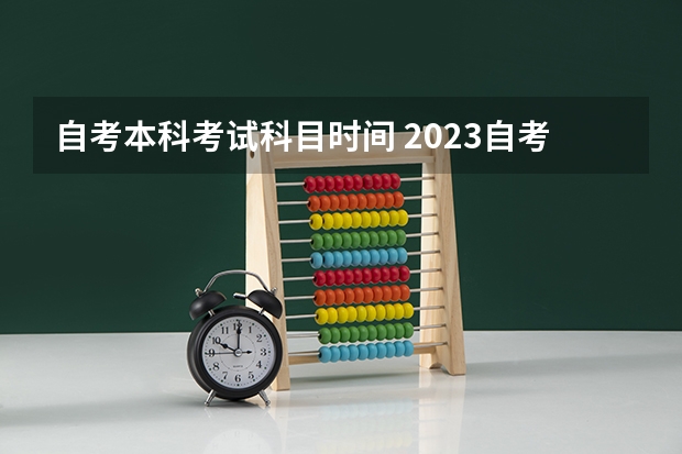 自考本科考试科目时间 2023自考本科考试时间及科目