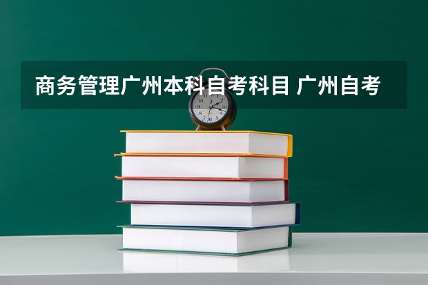 商务管理广州本科自考科目 广州自考本科有哪些专业