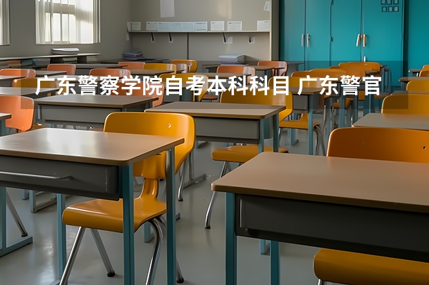 广东警察学院自考本科科目 广东警官学院自考专业怎么样