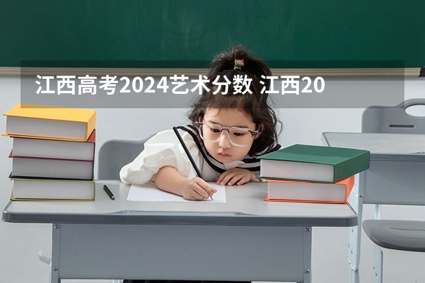 江西高考2024艺术分数 江西2023艺考分数线