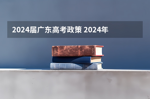 2024届广东高考政策 2024年高考新政策？？？？