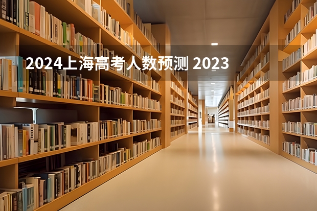 2024上海高考人数预测 2023上海高考人数总数